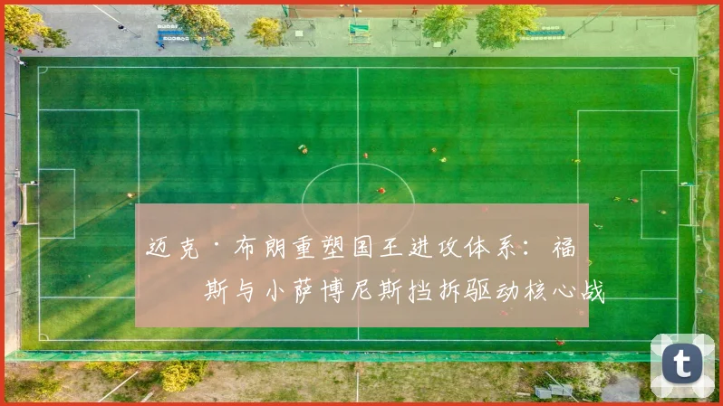迈克·布朗重塑国王进攻体系:福克斯与小萨博尼斯挡拆驱动核心战术变革