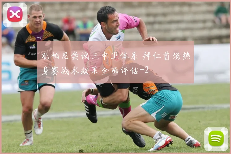 孔帕尼尝试三中卫体系 拜仁首场热身赛战术效果全面评估