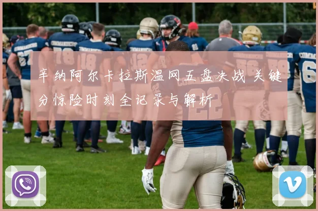 辛纳阿尔卡拉斯温网五盘决战 关键分惊险时刻全记录与解析